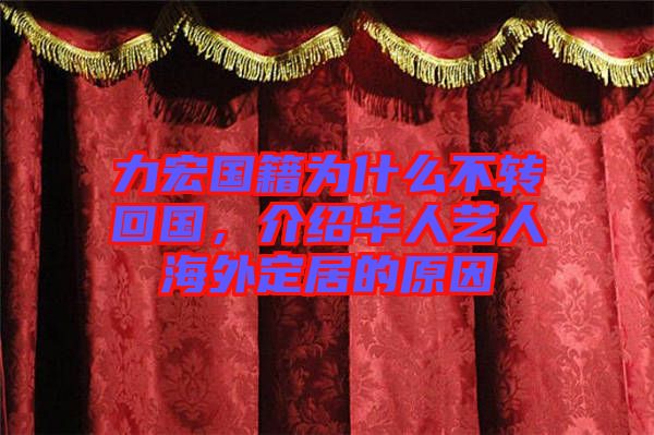 力宏國籍為什么不轉(zhuǎn)回國，介紹華人藝人海外定居的原因