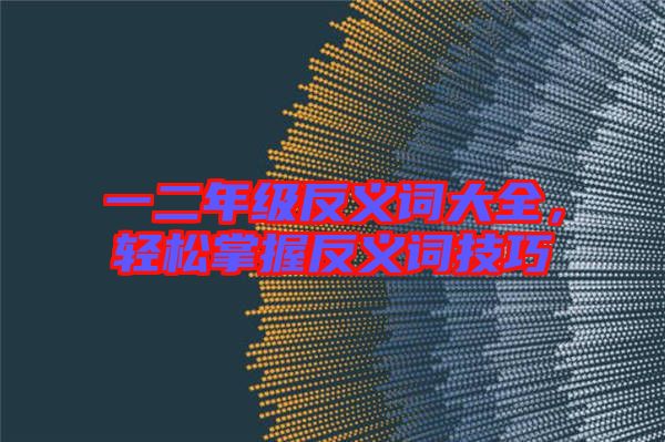 一二年級(jí)反義詞大全，輕松掌握反義詞技巧