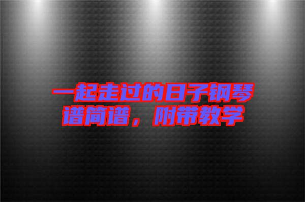 一起走過(guò)的日子鋼琴譜簡(jiǎn)譜，附帶教學(xué)