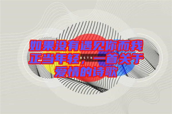 如果沒有遇見你而我正當(dāng)年輕，一首關(guān)于愛情的詩(shī)歌