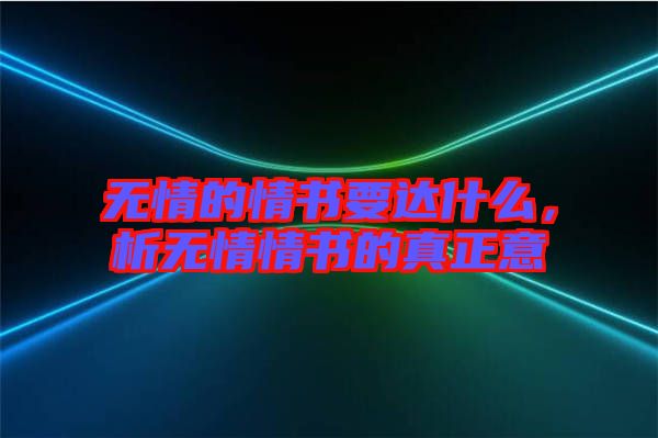 無(wú)情的情書要達(dá)什么，析無(wú)情情書的真正意