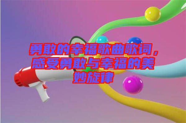 勇敢的幸福歌曲歌詞，感受勇敢與幸福的美妙旋律