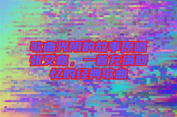 歌曲光陰的故事原唱張艾嘉，一首充滿回憶的經(jīng)典歌曲