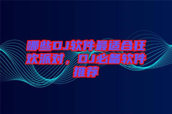 哪些DJ軟件最適合狂歡派對(duì)，DJ必備軟件推薦
