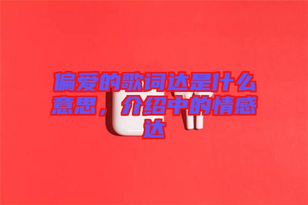 偏愛的歌詞達(dá)是什么意思，介紹中的情感達(dá)
