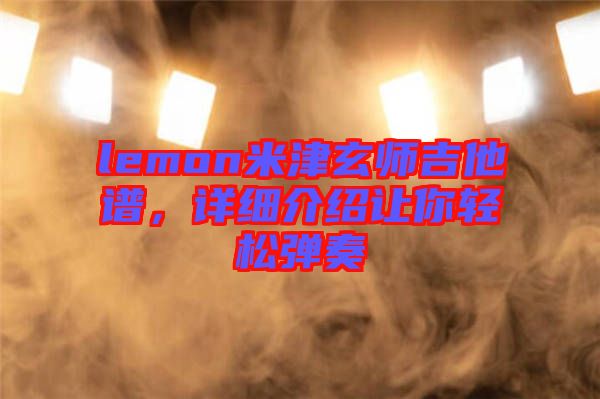 lemon米津玄師吉他譜，詳細(xì)介紹讓你輕松彈奏