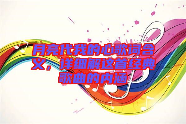 月亮代我的心歌詞含義，詳細解這首經典歌曲的內涵