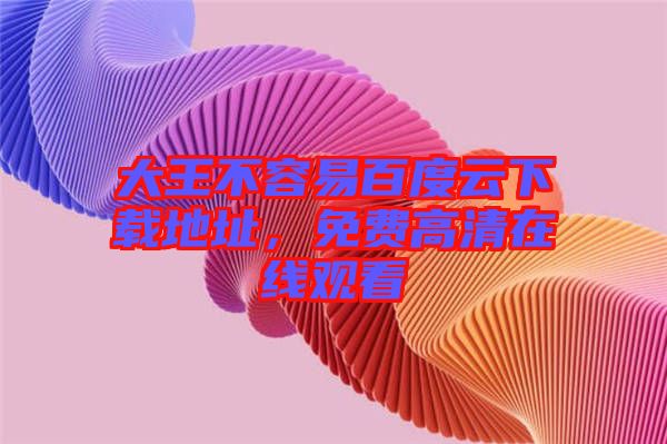 大王不容易百度云下載地址，免費高清在線觀看