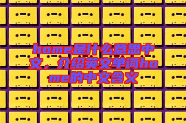 home是什么意思中文，介紹英文單詞home的中文含義