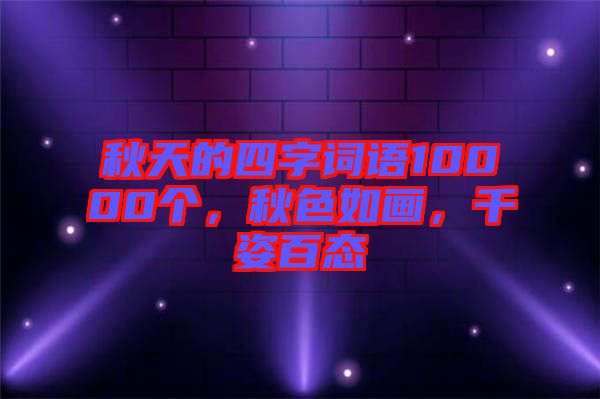 秋天的四字詞語10000個，秋色如畫，千姿百態(tài)