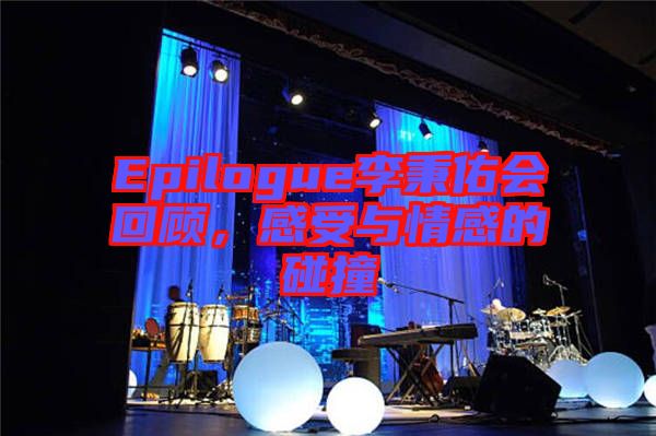 Epilogue李秉佑會(huì)回顧，感受與情感的碰撞