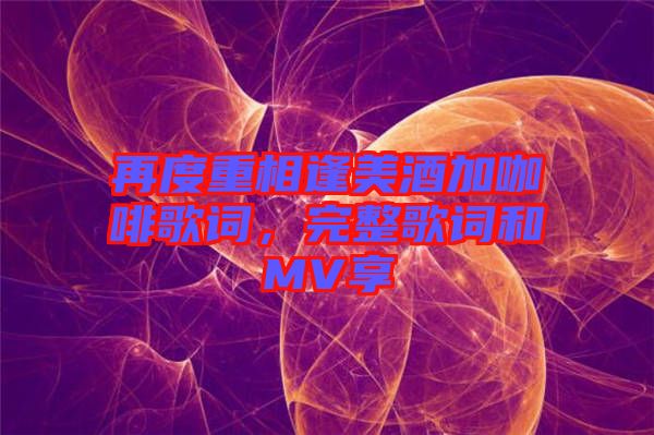 再度重相逢美酒加咖啡歌詞，完整歌詞和MV享