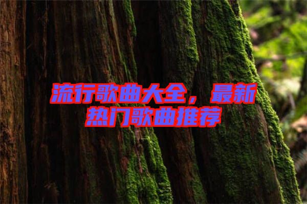 流行歌曲大全，最新熱門歌曲推薦