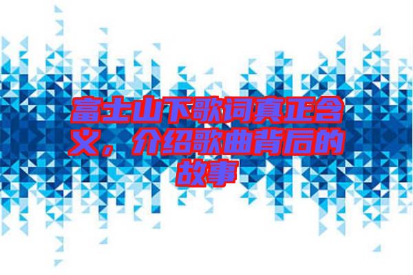 富士山下歌詞真正含義，介紹歌曲背后的故事