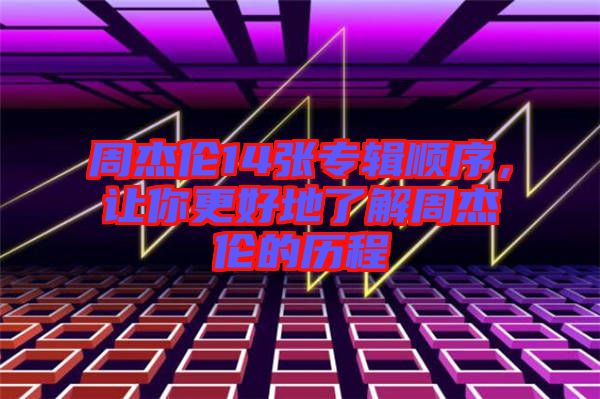 周杰倫14張專輯順序，讓你更好地了解周杰倫的歷程