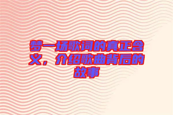 夢一場歌詞的真正含義，介紹歌曲背后的故事