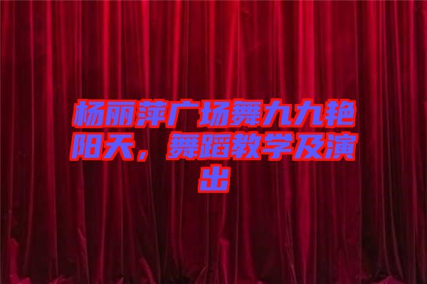楊麗萍廣場舞九九艷陽天，舞蹈教學(xué)及演出