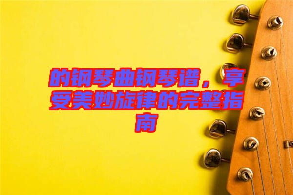 的鋼琴曲鋼琴譜，享受美妙旋律的完整指南