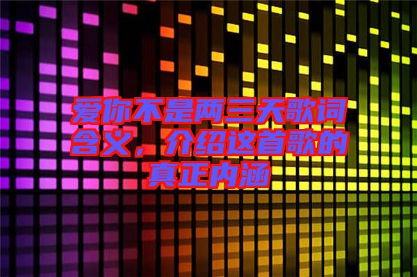 愛(ài)你不是兩三天歌詞含義，介紹這首歌的真正內(nèi)涵