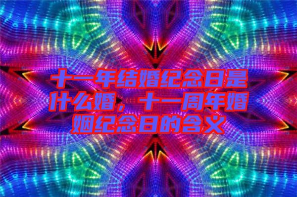 十一年結(jié)婚紀念日是什么婚，十一周年婚姻紀念日的含義