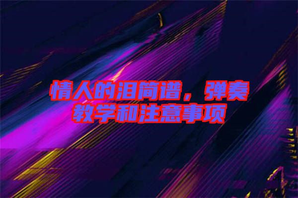 情人的淚簡譜，彈奏教學(xué)和注意事項