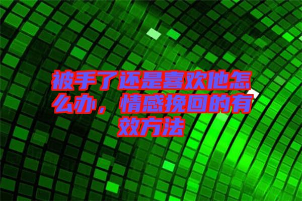 被手了還是喜歡他怎么辦，情感挽回的有效方法