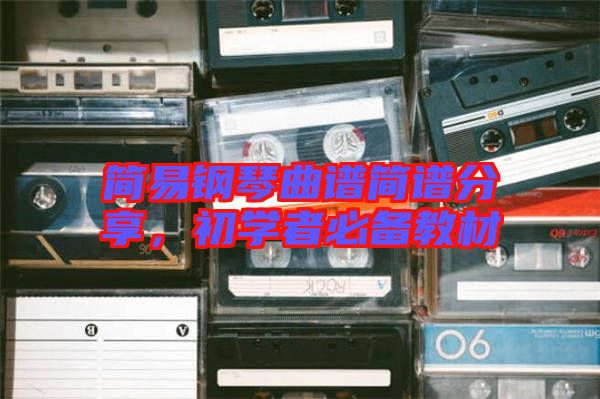 簡易鋼琴曲譜簡譜分享，初學(xué)者必備教材