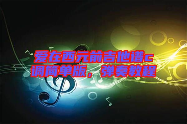 愛(ài)在西元前吉他譜c調(diào)簡(jiǎn)單版，彈奏教程