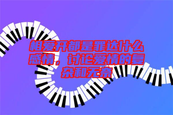 相愛開都是罪達什么感情，討論愛情的復雜和無奈