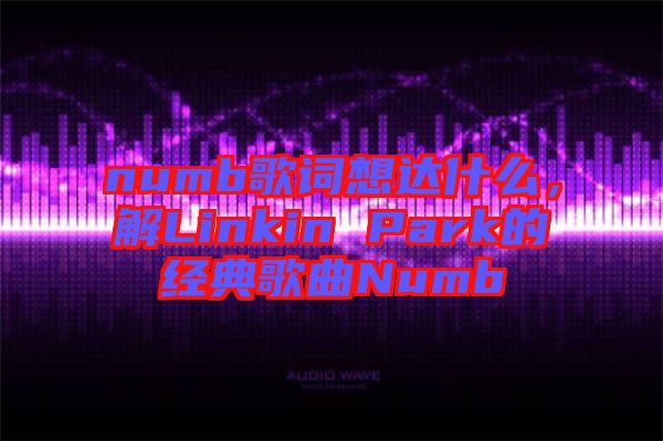 numb歌詞想達什么，解Linkin Park的經(jīng)典歌曲Numb