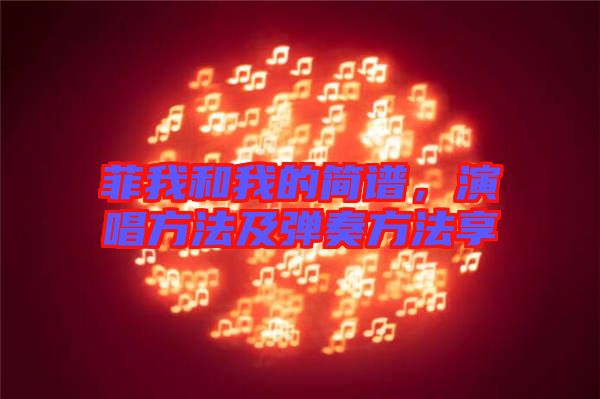 菲我和我的簡(jiǎn)譜，演唱方法及彈奏方法享