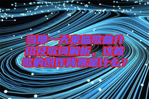 當(dāng)那一天來臨歌曲介紹及歌詞解析，這首歌的創(chuàng)作背景是什么？