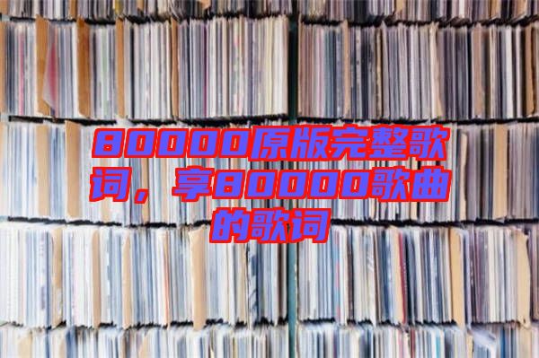 80000原版完整歌詞，享80000歌曲的歌詞