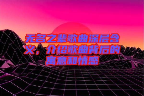 無名之輩歌曲深層含義，介紹歌曲背后的寓意和情感