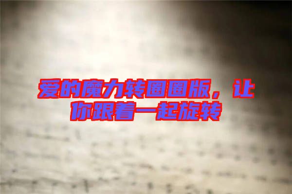 愛(ài)的魔力轉(zhuǎn)圈圈版，讓你跟著一起旋轉(zhuǎn)