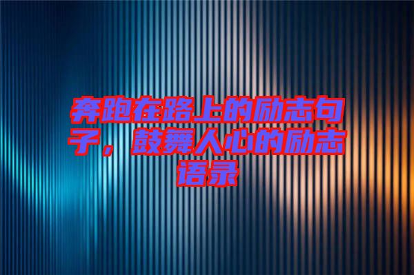 奔跑在路上的勵志句子，鼓舞人心的勵志語錄