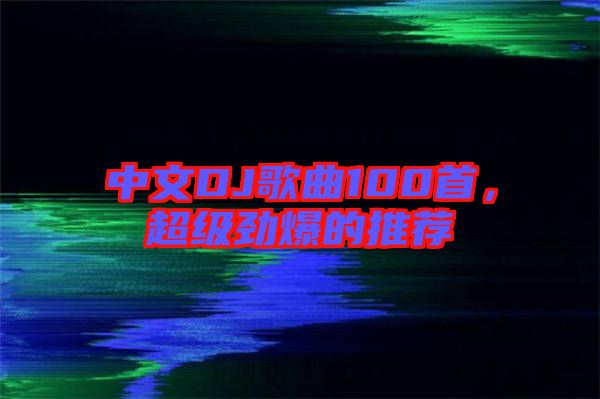 中文DJ歌曲100首，超級勁爆的推薦