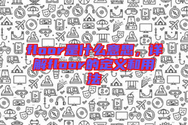 floor是什么意思，詳解floor的定義和用法