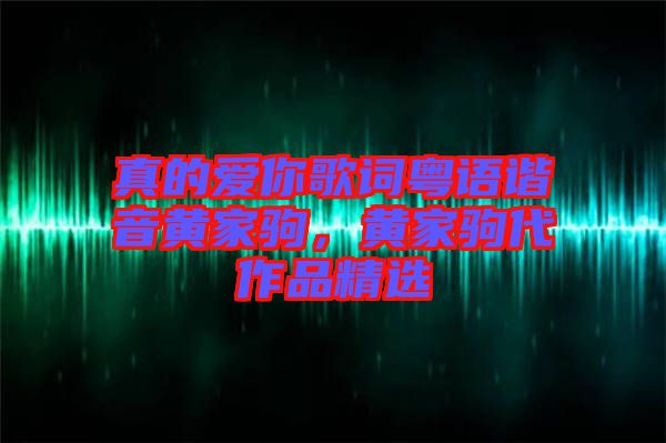 真的愛你歌詞粵語諧音黃家駒，黃家駒代作品精選