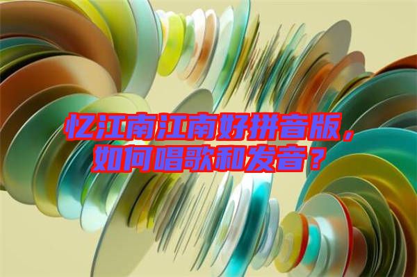 憶江南江南好拼音版，如何唱歌和發(fā)音？