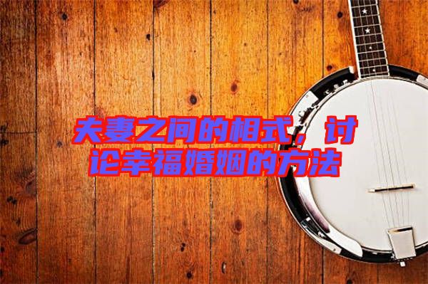 夫妻之間的相式，討論幸?；橐龅姆椒? width=