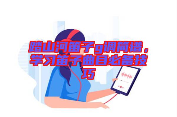 踏山河笛子g調簡譜，學習笛子曲目必備技巧