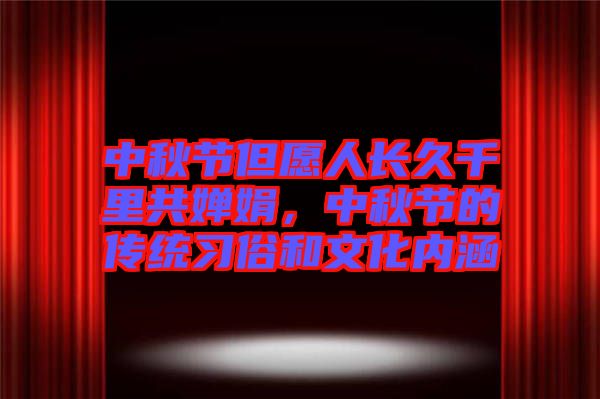 中秋節(jié)但愿人長(zhǎng)久千里共嬋娟，中秋節(jié)的傳統(tǒng)習(xí)俗和文化內(nèi)涵