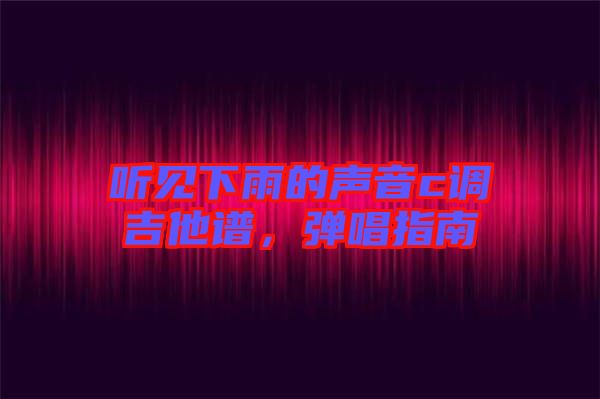 聽見下雨的聲音c調(diào)吉他譜，彈唱指南
