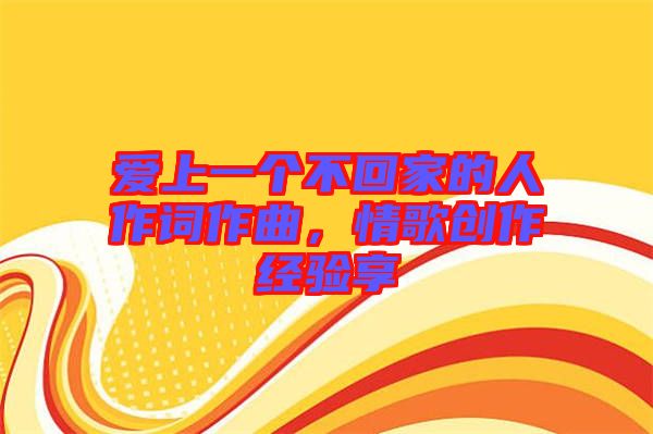 愛上一個(gè)不回家的人作詞作曲，情歌創(chuàng)作經(jīng)驗(yàn)享