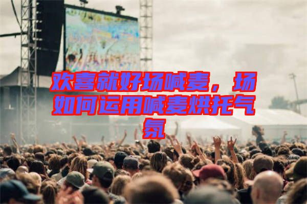 歡喜就好場喊麥，場如何運用喊麥烘托氣氛