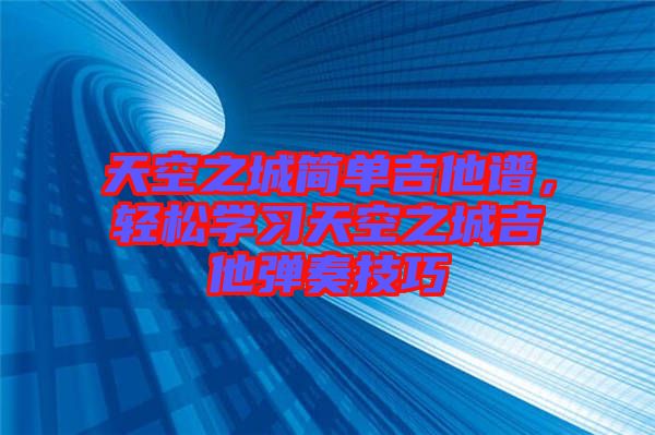 天空之城簡單吉他譜，輕松學習天空之城吉他彈奏技巧