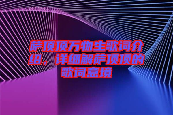 薩頂頂萬物生歌詞介紹，詳細(xì)解薩頂頂?shù)母柙~意境