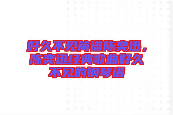 好久不見簡譜陳奕迅，陳奕迅經(jīng)典歌曲好久不見的鋼琴譜