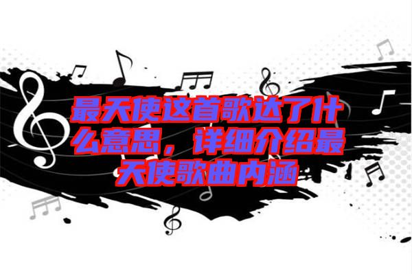 最天使這首歌達了什么意思，詳細介紹最天使歌曲內(nèi)涵